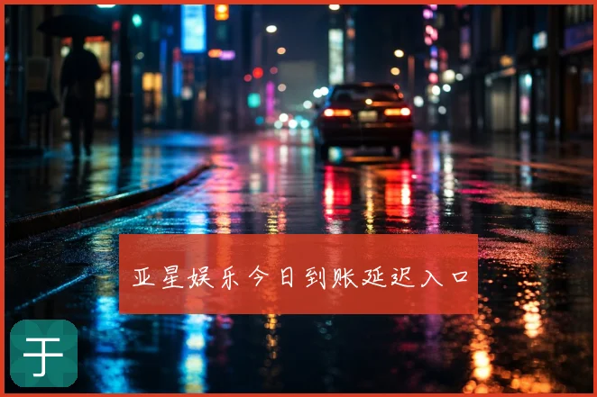亚星娱乐今日到账延迟入口