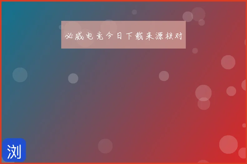 必威电竞今日下载来源核对