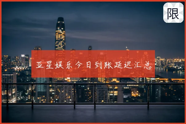 亚星娱乐今日到账延迟汇总