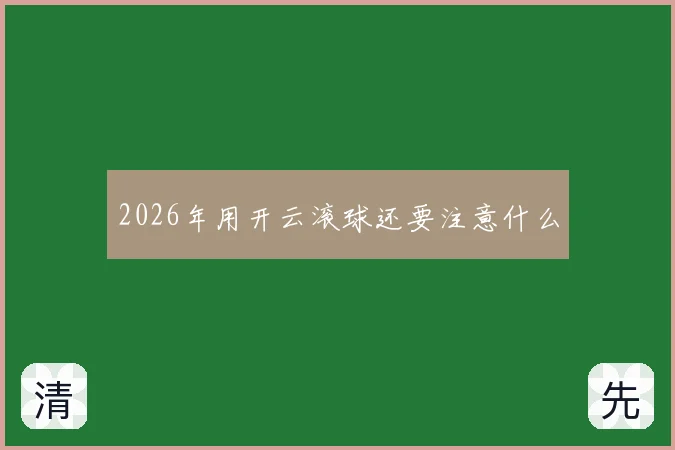 2026年用开云滚球还要注意什么