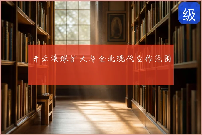 开云滚球扩大与全北现代合作范围